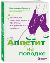 Аппетит на поводке. Узнайте, как перестать заедать проблемы и нормализовать свой вес — Питание, диеты