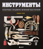 Инструменты. Культовые предметы мужской мастерской. Теодор Грэй