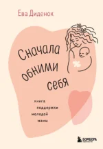 Сначала обними себя. Книга поддержки молодой мамы. ДИДЕНОК Е.О.