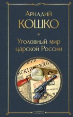 Уголовный мир царской России воспоминания начальника Московской сыскной полиции. Аркадий Кошко