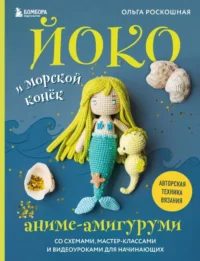 Йоко и морской конёк. Аниме-амигуруми со схемами, мастер-классами и видеоуроками для начинающих. Ольга Роскошная