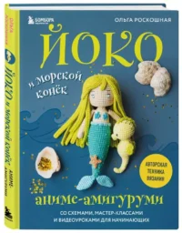Йоко и морской конёк. Аниме-амигуруми со схемами, мастер-классами и видеоуроками для начинающих — Рукоделие