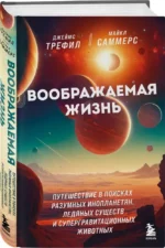 Воображаемая жизнь. Путешествие в поисках разумных инопланетян, ледяных существ и супергравитационных животных — изображение 2