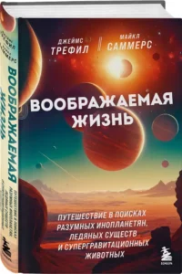 Воображаемая жизнь. Путешествие в поисках разумных инопланетян, ледяных существ и супергравитационных животных — Астрономия и космос