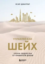 Управляй как шейх. Уроки лидерства от правителя Дубая. ДЖАРРАР Я.