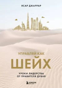 Управляй как шейх. Уроки лидерства от правителя Дубая. ДЖАРРАР Я.