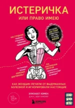 Истеричка или право имею. Как женщин лечили от выдуманных болезней и игнорировали настоящие. Элизабет Комен