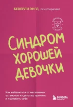 Синдром хорошей девочки. Как избавиться от негативных установок из детства, принять и полюбить себя. Беверли Энгл
