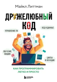 Дружелюбный код. Как программировать легко и просто. Майкл Литтман