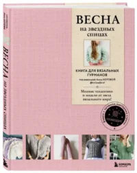 ВЕСНА на звездных спицах. Книга для вязальных гурманов. Модные тенденции и модели от звезд вязального мира!. КОТОВА А.И.