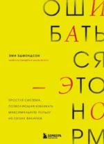 Ошибаться – это норм! Простая система, позволяющая извлекать максимальную пользу из своих факапов. Эми Эдмондсон