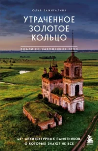 Утраченное Золотое кольцо. 45+ архитектурных памятников, о которых знают не все. Юлия Зажигалина