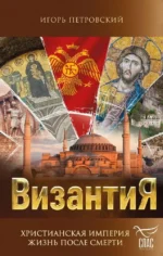 Византия. Христианская империя. Жизнь после смерти. Игорь Петровский