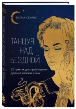 Танцуя над бездной. 12 практик для пробуждения древней женской силы. ГЕНРИХ В.