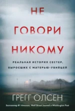 Не говори никому. Реальная история сестер, выросших с матерью-убийцей. Грегг Олсен