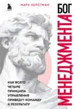 Бог менеджмента. Как всего четыре принципа управления приведут команду к результату. ХОРСТМАН М.