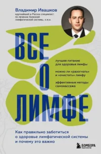 Все о лимфе. Как правильно заботиться о здоровье лимфатической системы и почему это важно. Владимир Ивашков