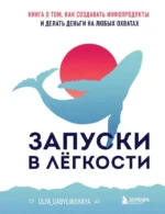 Запуски в лёгкости. Книга о том, как создавать инфопродукты и делать деньги на любых охватах. САБЫЛИНСКАЯ О.