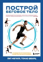 Построй беговое тело. Всеобъемлющий план тренировок для бегунов на любые дистанции. Пит Мэгилл, Томас Шварц