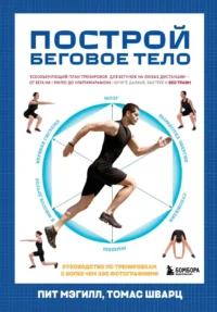 Построй беговое тело. Всеобъемлющий план тренировок для бегунов на любые дистанции. Пит Мэгилл, Томас Шварц