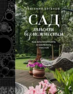 Сад тысячи возможностей. Как благоустроить и озеленить участок. ЕРГЕНОВ Е.В.
