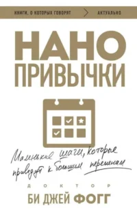 Нано привычки. Маленькие шаги, которые приведут к большим переменам. ФОГГ Б.ДЖ.