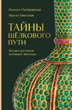 Тайны Шёлкового пути. Беседы о восточной коллекции Эрмитажа. Ирина Кленская, Михаил Пиотровский