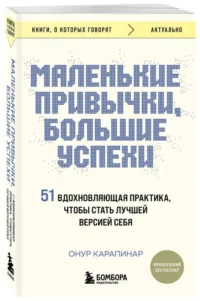 Маленькие привычки, большие успехи: 51 вдохновляющая практика, чтобы стать лучшей версией себя. КАРАПИНАР О.