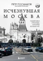 Исчезнувшая Москва. Памятники столицы, которых больше нет. Петр Посмаков