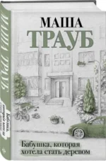 Бабушка, которая хотела стать деревом. ТРАУБ М.