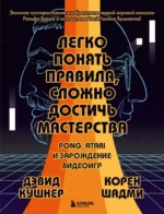Легко понять правила, сложно достичь мастерства. Pong, Atari и зарождение видеоигр. Дэвид Кушнер, Корен Шадми