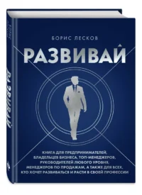 Развивай. Книга для предпринимателей, владельцев бизнеса, топ-менеджеров, руководителей любого уровня, менеджеров по продажам, а также для всех, кто хочет развиваться и расти в своей профессии — Саморазвитие, карьера, мотивация