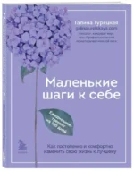 Маленькие шаги к себе. Ежедневник-тренинг на 100 дней. Как постепенно и комфортно изменить свою жизнь к лучшему. ТУРЕЦКАЯ Г.В.