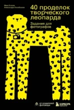 40 проделок творческого леопарда. Задания для фотографов. Александра Кособокова, Иван Князев