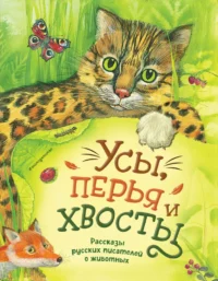 Усы, перья и хвосты. Рассказы русских писателей о животных. Александр Куприн, Антон Чехов, Дмитрий Мамин-Сибиряк