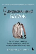 Эмоциональный багаж. Как научиться управлять своими эмоциями и перестать концентрироваться на негативе. Вивиан Диттмар