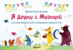 Я дружу с музыкой. Нотная азбука для маленьких пианистов. Ирина Королькова