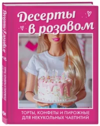 Десерты в розовом. Торты, конфеты и пирожные для некукольных чаепитий — Кулинария