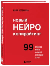 Новый нейрокопирайтинг. 99 способов влиять на людей с помощью текста. БОГДАНОВА М.И.
