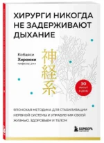 Хирурги никогда не задерживают дыхание. Японская методика для стабилизации нервной системы и управления своей жизнью, здоровьем и телом. КОБАЯСИ Х.