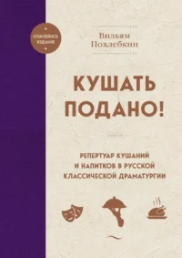 Кушать подано! Репертуар кушаний и напитков в русской классической драматургии. Вильям Похлебкин