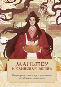 Маньтоу и сливовая ветвь. Кулинарная книга, вдохновленная китайскими новеллами. Фуцан Лун