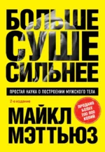 Больше. Суше. Сильнее. Простая наука о построении мужского тела. Майкл Мэттьюз