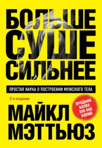 Больше. Суше. Сильнее. Простая наука о построении мужского тела. Майкл Мэттьюз