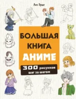 Большая книга аниме. 300 рисунков шаг за шагом. Лиз Эрцог