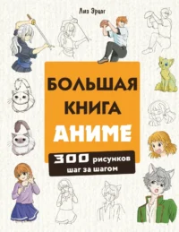 Большая книга аниме. 300 рисунков шаг за шагом. Лиз Эрцог