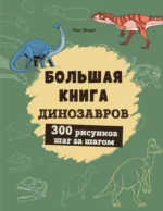 Большая книга динозавров. 300 рисунков шаг за шагом. Лиз Эрцог