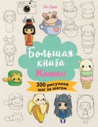 Большая книга KAWAII. 300 рисунков шаг за шагом. Лиз Эрцог