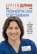 Помоги своим суставам. Как в домашних условиях улучшить состояние при артрите и артрозе. ДЛИН С.В.