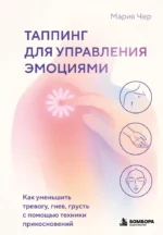 Таппинг для управления эмоциями. Как уменьшить тревогу, гнев, грусть с помощью техники прикосновений. Мария Чер